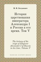 The history of the reign of Emperor Alexander I of Russia in his time. Volume V 5519405190 Book Cover