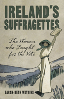 Ireland's Suffragettes: The Women Who Fought for the Vote 1845888243 Book Cover
