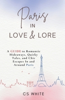 Paris In Love & Lore: A Guide to Romantic Hideaways, Quirky Tales, and Chic Escapes In and Around Paris B0FKBLCPFT Book Cover