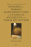 Brill's Companion to Episodes of 'Heroic' Rape/Abduction in Classical Antiquity and Their Reception 9004505768 Book Cover