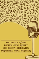 Die besten K�che kochen ohne Rezept Die besten Dirigenten dirigieren ohne Partitur: Notenheft DIN-A5 mit 100 Seiten leerer Notenzeilen zum Notieren von Noten und Melodien f�r Komponistinnen, Komponist 1693051656 Book Cover