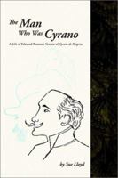 Man Who Was Cyrano: A Life of Edmond Rostand, Creator of Cyrano De Bergerac 1588320723 Book Cover