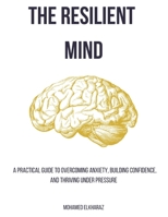 The Resilient Mind: A Practical Guide to Overcoming Anxiety, Building Confidence, and Thriving Under Pressure B0FZXNRNR1 Book Cover