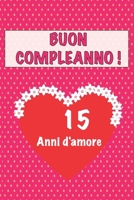 Buon compleanno 15 anni d'amore: 15 Anni D’amore, San valentino Adorabile e bello libro quaderno di Compleanno che può usarlo come Diario o Taccuino (Italian Edition) 1658665368 Book Cover