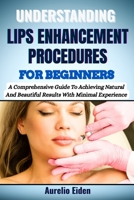 UNDERSTANDING LIPS ENHANCEMENT PROCEDURES FOR BEGINNERS: A Comprehensive Guide To Achieving Natural And Beautiful Results With Minimal Experience B0F6JKTMKJ Book Cover