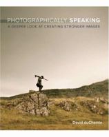 Photographically Speaking: A Deeper Look at Creating Stronger Images 0321750446 Book Cover