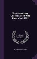 How a man may Choose a Good Wife From a bad. 1602 1356445993 Book Cover