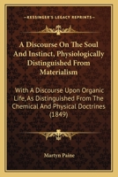 A Discourse On The Soul And Instinct, Physiologically Distinguished From Materialism: With A Discourse Upon Organic Life, As Distinguished From The Chemical And Physical Doctrines 1436725909 Book Cover