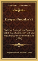 Europens Produkte V1: Welcher Portugal Und Spanien, Nebst Ihren Samtlichen Ost Und West Indischen Colonien Entalt (1784) 1166105849 Book Cover