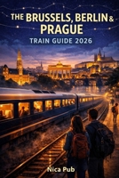 THE BRUSSELS, BERLIN & PRAGUE TRAIN GUIDE 2026 B0GR8R469Q Book Cover