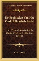 De Beginselen Van Het Oud Hollandsch Recht: Het Wetboek Van Lodewijk Napoleon En Den Code Civil (1881) 1289418667 Book Cover