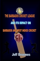 THE BARBADOS CRICKET LEAGUE AND ITS IMPACT ON BARBADOS AND WEST INDIES CRICKET B0FJ1VSVV1 Book Cover