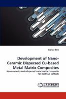 Development of Nano-Ceramic Dispersed Cu-based Metal Matrix Composites: Nano ceramic oxide dispersed metal matrix composite for electrical contacts 3843363110 Book Cover