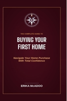 The Complete Guide to Buying Your First Home: How to Find the Right Home | Secure the Right Mortgage | Close with Confidence B0H8M7KJSK Book Cover
