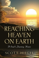 Reaching Heaven on Earth: A Soul's Journey Home 1647195284 Book Cover