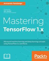 Mastering TensorFlow 1.x: Advanced machine learning and deep learning concepts using TensorFlow 1.x and Keras 1788292065 Book Cover