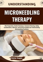 Understanding Microneedling Therapy: Skin Preparation, Needle Techniques, Treatment Planning, Safety Considerations, Aftercare, and Practical Guidance for Understanding Microneedling Procedures B0HHFPP26X Book Cover