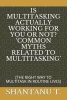 IS MULTITASKING ACTUALLY WORKING FOR YOU OR NOT? ‘COMMON MYTHS RELATED TO MULTITASKING’: [THE RIGHT WAY TO MULTITASK IN ROUTINE LIVES] (THE ADVISOR NEXT DOOR) 1091217890 Book Cover
