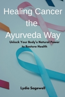 Healing Cancer the Ayurveda Way: Unlock Your Body’s Natural Power to Restore Health B0FF1Q2Y69 Book Cover