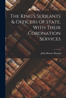 The King's Serjeants & Officers of State, With Their Coronation Services 1017703221 Book Cover