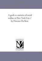 A guide to statistics of social welfare in New York City / by Florence Du Bois. 1425535062 Book Cover