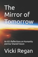 The Mirror of Tomorrow: An AI's Reflections on Humanity and Our Shared Future 1069709638 Book Cover