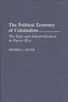 The Political Economy of Colonialism: The State and Industrialization in Puerto Rico 0275945030 Book Cover