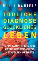 Tödliche Diagnose. Glückliches Leben.: Mein Kampf gegen den Krebs und wie ich die Metastasen besiegte (German Edition) 3752629665 Book Cover