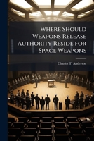 Where Should Weapons Release Authority Reside for Space Weapons 1249440432 Book Cover