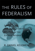 The Rules of Federalism: Institutions and Regulatory Politics in the EU and Beyond 0674013093 Book Cover