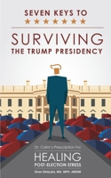 Seven Keys To Surviving The Trump Presidency: Dr.Calm's Prescription For Healing Post-Election Stress 0998650811 Book Cover