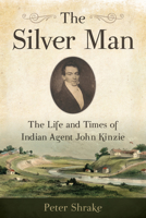 The Silver Man: The Life and Times of Indian Agent John Kinzie 0870207407 Book Cover