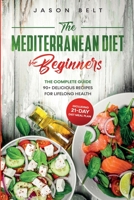 The Mediterranean Diet for Beginners: The Complete Guide - 90+ Delicious Recipes for Lifelong Health (Including 21-Day Diet Meal Plan) B084Q9VMMK Book Cover