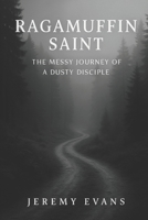 A Ragamuffin Saint: The Messy Journey of a Dusty Discple (Ragamuffin Recovery Series) 1725159899 Book Cover