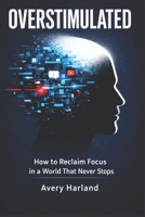 Overstimulated: How to Reclaim Focus in a World That Never Stops B0GPGR3NJM Book Cover