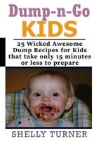 Dump-n-Go Kids: 25 Wicked Awesome Dump Recipes for Kids that take only 15 minutes or less to prepare 1534750029 Book Cover