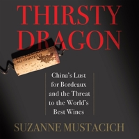 Thirsty Dragon: China's Lust for Bordeaux and the Threat to the World's Best Wines 1622319184 Book Cover