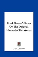 Frank Roscoe's Secret: Or: The Darewell Chums in the Woods 1518734162 Book Cover