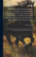 The Western Gentleman's Farrier, Containing Remedies for the Different Diseases to Which Horses Are Incident in the Western and South Western States: ... of Many Diseases to Which Horses, Cattle, 1020649895 Book Cover
