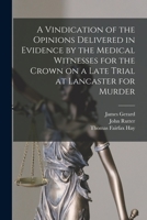 A Vindication of the Opinions Delivered in Evidence by the Medical Witnesses for the Crown on a Late Trial at Lancaster for Murder [electronic Resource] 101482737X Book Cover