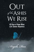 Out of the Ashes We Rise: 40 Days of Hope When Life Seems Hopeless 1449783422 Book Cover