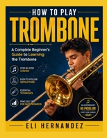 HOW TO PLAY TROMBONE: A Complete Beginner's Guide to Learning the Trombone B0HC4K636P Book Cover