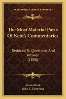 The Most Material Parts Of Kent's Commentaries: Reduced To Questions And Answer 1437328237 Book Cover