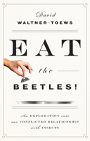 Eat the Beetles!: An Exploration into Our Conflicted Relationship with Insects 1770413146 Book Cover
