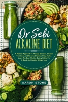 Dr Sebi Alkaline Diet: A Natural Approach To Manage Diseases, Cleanse Your Liver, and Reverse Diabetes Using Herbs. Learn The Best Alkaline Eating Habits For A Quick And Healthy Weight Loss B08YQR7ZWM Book Cover