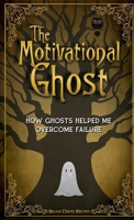 The Motivational Ghost : How Ghosts Helped Me Overcome Failure 1972237047 Book Cover