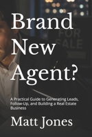Brand New Agent?: A Practical Guide to Generating Leads, Follow-Up, and Building a Real Estate Business B0H2Y1B68L Book Cover