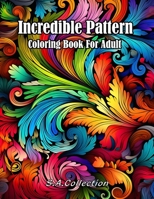 Incredible Pattern Coloring Book For Adult: for Relaxation and Stress Relief Easy and Relieving Mindful Patterns Coloring Pages B0CN2D4WNR Book Cover