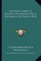 Estudios Sobre El Codigo de Mineria de La Republica de Chile (1876) 1161167218 Book Cover