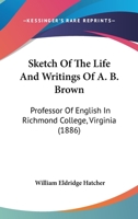 Sketch Of The Life And Writings Of A. B. Brown: Professor Of English In Richmond College, Virginia 1165930218 Book Cover